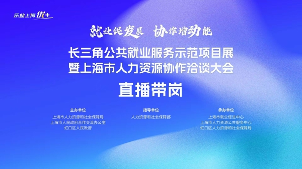 长三角公共就业服务示范项目展暨上海市人力资源协作洽谈大会直播带岗