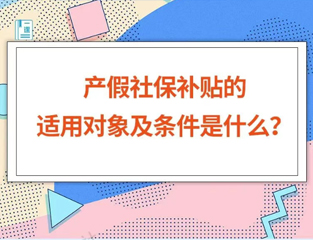 产假社保补贴的适用对象及条件是什么？