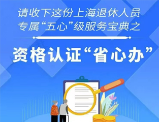 请收下这份上海退休人员专属“五心”级服务宝典之资格认证“省心办”