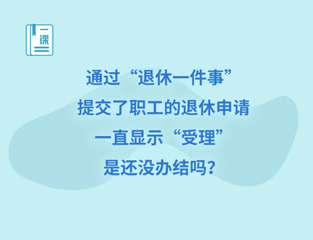 通过“退休一件事”提交了职工的退休申请，一直显示“受理”，是还没办结吗？