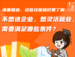 准备就业，这些社保知识需了解：不想进企业，想灵活就业，需要满足哪些条件？