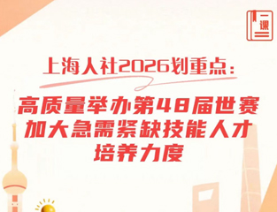 上海人社2026划重点：高质量举办第48届世赛、加大急需紧缺技能人才培养力度